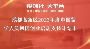 成都高新區(qū)2023年度中國留學人員回國創(chuàng)業(yè)啟動支持計劃申報條件獎補政策