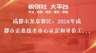 成都市龍泉驛區：2024年成都市企業技術中心認定和評價工作認定和評價實行線上申報，企業按要求填寫申報資料，在申報截止時間2024年5月31日前完成網上填報并提交，無需報送紙質資料。獎補政策
