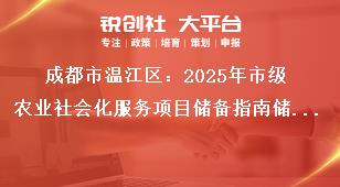 成都市溫江區：2025年市級農業社會化服務項目儲備指南儲備項目申報時間及要求獎補政策