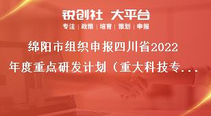 綿陽市組織申報四川省2022年度重點研發計劃（重大科技專項）、科技創新基地（平臺）和人才計劃項目的通知申報時限獎補政策