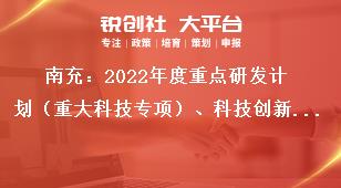 南充：2022年度重點(diǎn)研發(fā)計(jì)劃（重大科技專項(xiàng)）、科技創(chuàng)新基地（平臺(tái)）和人才計(jì)劃項(xiàng)目申報(bào)單位要求獎(jiǎng)補(bǔ)政策