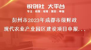 彭州市2023年成都市級財(cái)政現(xiàn)代農(nóng)業(yè)產(chǎn)業(yè)園區(qū)建設(shè)項(xiàng)目申報(bào)主體獎補(bǔ)政策