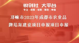 邛崍市2023年成都市農業品牌培育建設項目申報項目申報獎補政策