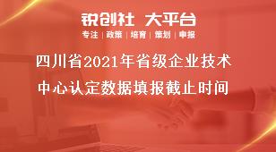 四川省2021年省級(jí)企業(yè)技術(shù)中心認(rèn)定數(shù)據(jù)填報(bào)截止時(shí)間獎(jiǎng)補(bǔ)政策